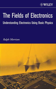 Title: The Fields of Electronics: Understanding Electronics Using Basic Physics / Edition 1, Author: Ralph Morrison