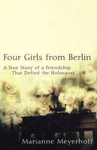 Title: Four Girls From Berlin: A True Story of a Friendship That Defied the Holocaust, Author: Marianne Meyerhoff