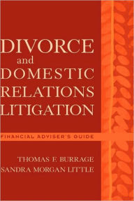 Title: Divorce and Domestic Relations Litigation: Financial Adviser's Guide / Edition 1, Author: Thomas F. Burrage