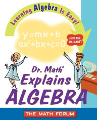 Dr. Math Explains Algebra: Learning Algebra is Easy! Just Ask Dr. Math!