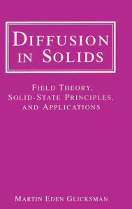 Title: Diffusion in Solids: Field Theory, Solid-State Principles, and Applications / Edition 1, Author: Martin Eden Glicksman