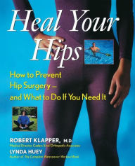 Heal Your Hips: How to Prevent Hip Surgery-- and What to Do if You Need It