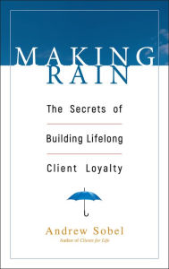 Making Rain: The Secrets of Building Lifelong Client Loyalty