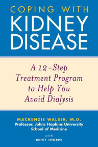 Title: Coping with Kidney Disease: A 12-Step Treatment Program to Help You Avoid Dialysis, Author: Mackenzie Walser