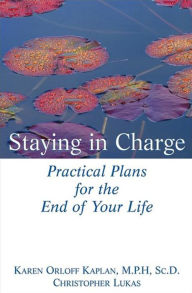 Title: Staying in Charge: Practical Plans for the End of Your Life, Author: Karen Orloff Kaplan M.P.H.