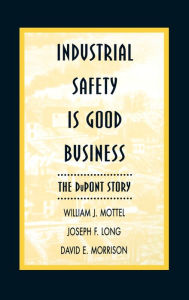 Title: Industrial Safety is Good Business: The DuPont Story / Edition 1, Author: William J. Mottel