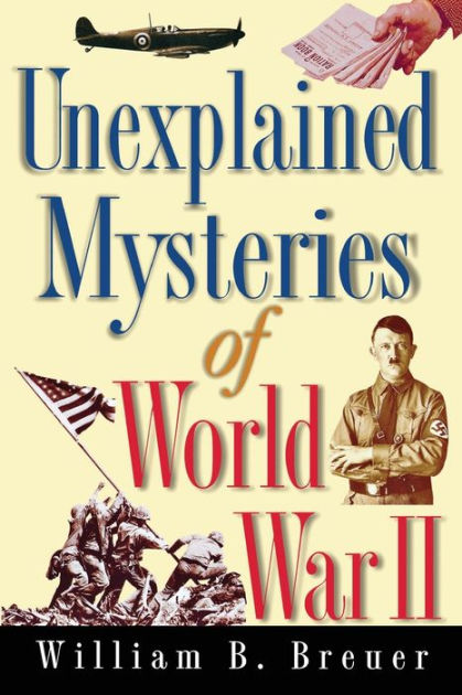 Unexplained Mysteries Of World War Ii By William B Breuer Paperback Barnes And Noble® 7014