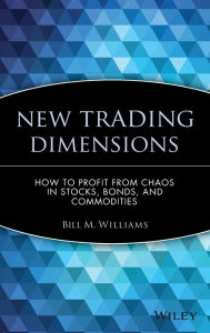 Title: New Trading Dimensions: How to Profit from Chaos in Stocks, Bonds, and Commodities / Edition 1, Author: Bill M. Williams