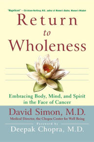 Title: Return to Wholeness: Embracing Body, Mind, and Spirit in the Face of Cancer, Author: David Simon M.D.