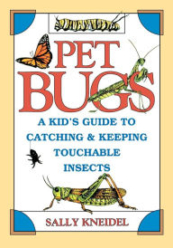 Title: Pet Bugs: A Kid's Guide to Catching and Keeping Touchable Insects, Author: Sally Kneidel