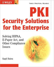 PKI Security Solutions for the Enterprise: Solving HIPAA, E-Paper Act, and Other Compliance Issues
