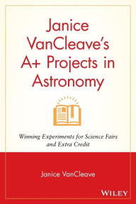 Title: Janice VanCleave's A+ Projects in Astronomy: Winning Experiments for Science Fairs and Extra Credit, Author: Janice VanCleave