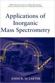 Title: Applications of Inorganic Mass Spectrometry / Edition 1, Author: John R. de Laeter