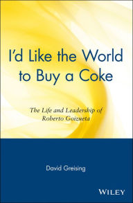 I'd Like the World to Buy a Coke: The Life and Leadership of Roberto Goizueta