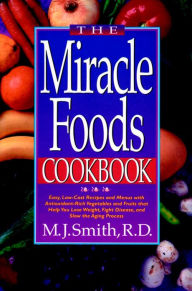 The Miracle Foods Cookbook: Easy, Low-Cost Recipesand Menus with Anitoxidant-Rich Vegetables and Fruits That Help You Lose Weight, Fight Disease, and