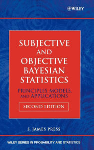 Title: Subjective and Objective Bayesian Statistics: Principles, Models, and Applications / Edition 2, Author: S. James Press