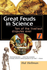 Title: Great Feuds in Science: Ten of the Liveliest Disputes Ever / Edition 1, Author: Hal Hellman