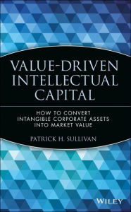 Title: Value-Driven Intellectual Capital: How to Convert Intangible Corporate Assets into Market Value / Edition 1, Author: Patrick H. Sullivan