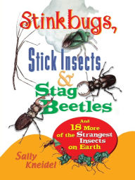 Title: Stink Bugs, Stick Insects, and Stag Beetles: And 18 More of the Strangest Insects on Earth, Author: Sally Kneidel