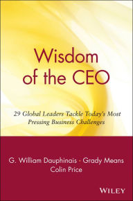 Title: Wisdom of the CEO: 29 Global Leaders Tackle Today's Most Pressing Business Challenges, Author: G. William Dauphinais