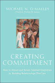 Creating Commitment: How to Attract and Retain Talented Employees by Building Relationships That Last / Edition 1