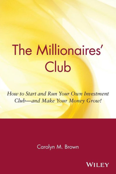 The Millionaires' Club: How to Start and Run Your Own Investment Club -- and Make Your Money Grow!