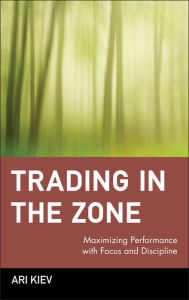 Title: Trading in the Zone: Maximizing Performance with Focus and Discipline / Edition 1, Author: Ari Kiev