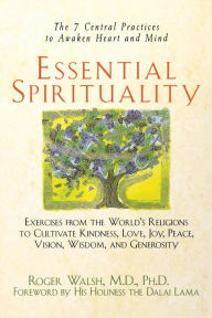 Title: Essential Spirituality: The 7 Central Practices to Awaken Heart and Mind / Edition 1, Author: Roger Walsh