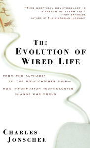 Title: The Evolution of Wired Life: From the Alphabet to the Soul-Catcher Chip -- How Information Technologies Change Our World / Edition 1, Author: Charles Jonscher