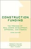 Construction Funding: The Process of Real Estate Development, Appraisal, and Finance / Edition 3