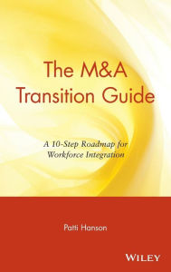 Title: The M&A Transition Guide: A 10-Step Roadmap for Workforce Integration / Edition 1, Author: Patti Hanson