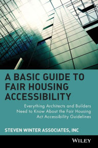 Title: A Basic Guide to Fair Housing Accessibility: Everything Architects and Builders Need to Know About the Fair Housing Act Accessibility Guidelines / Edition 1, Author: Steven Winter Associates