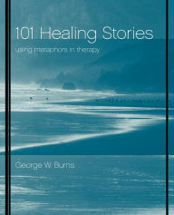 Title: 101 Healing Stories: Using Metaphors in Therapy / Edition 1, Author: George W. Burns