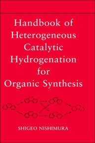 Title: Handbook of Heterogeneous Catalytic Hydrogenation for Organic Synthesis / Edition 1, Author: Shigeo Nishimura