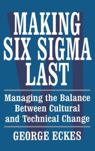 Title: Making Six Sigma Last: Managing the Balance Between Cultural and Technical Change, Author: George Eckes