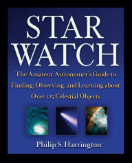 Title: Star Watch: The Amateur Astronomer's Guide to Finding, Observing, and Learning about Over 125 Celestial Objects, Author: Philip S. Harrington