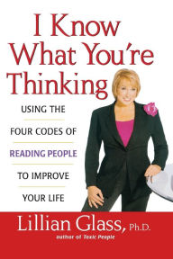 Title: I Know What You're Thinking: Using the Four Codes of Reading People to Improve Your Life, Author: Lillian Glass