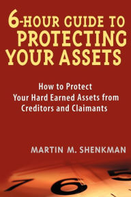 Title: 6 Hour Guide to Protecting Your Assets: How to Protect Your Hard Earned Assets From Creditors and Claimants, Author: Martin M. Shenkman