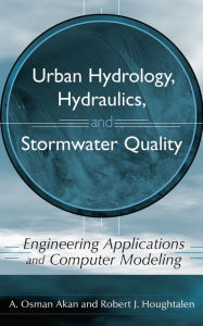 Title: Urban Hydrology, Hydraulics, and Stormwater Quality: Engineering Applications and Computer Modeling / Edition 1, Author: A. Osman Akan
