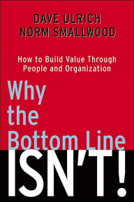 Why the Bottom Line ISN'T!: How to Build Value through People and Organization