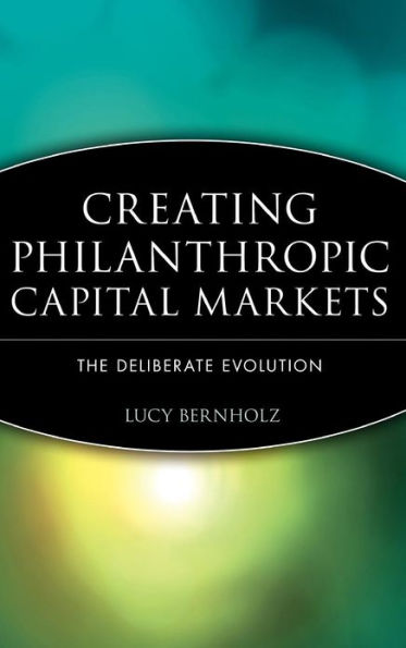 Creating Philanthropic Capital Markets: The Deliberate Evolution / Edition 1