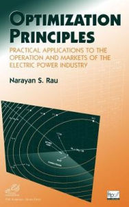 Title: Optimization Principles: Practical Applications to the Operation and Markets of the Electric Power Industry / Edition 1, Author: Narayan S. Rau