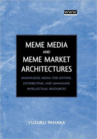 Title: Meme Media and Meme Market Architectures: Knowledge Media for Editing, Distributing, and Managing Intellectual Resources / Edition 1, Author: Yuzuru Tanaka