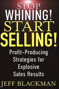 Title: Stop Whining! Start Selling!: Profit-Producing Strategies for Explosive Sales Results / Edition 1, Author: Jeff Blackman