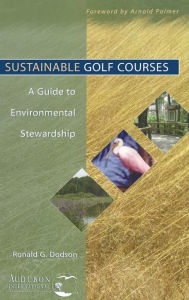 Title: Sustainable Golf Courses: A Guide to Environmental Stewardship / Edition 1, Author: Ronald G. Dodson