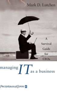 Title: Managing IT as a Business: A Survival Guide for CEOs, Author: Mark D. Lutchen
