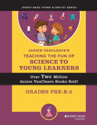 Janice VanCleave's Teaching the Fun of Science to Young Learners, Grades Pre-K through 2