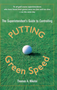 Title: The Superintendent's Guide to Controlling Putting Green Speed / Edition 1, Author: Thomas A. Nikolai