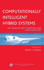 Title: Computationally Intelligent Hybrid Systems: The Fusion of Soft Computing and Hard Computing / Edition 1, Author: Seppo J. Ovaska