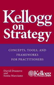 Title: Kellogg on Strategy: Concepts, Tools, and Frameworks for Practitioners / Edition 1, Author: David Dranove